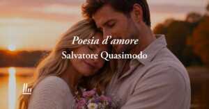 Poesia d'amore di Salvatore Quasimodo, con chi si ama si può affrontare tutto