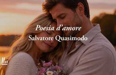 Poesia d'amore di Salvatore Quasimodo, con chi si ama si può affrontare tutto