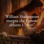William Shakespeare insegna che l'amore è la forza che abbatte qualsiasi muro