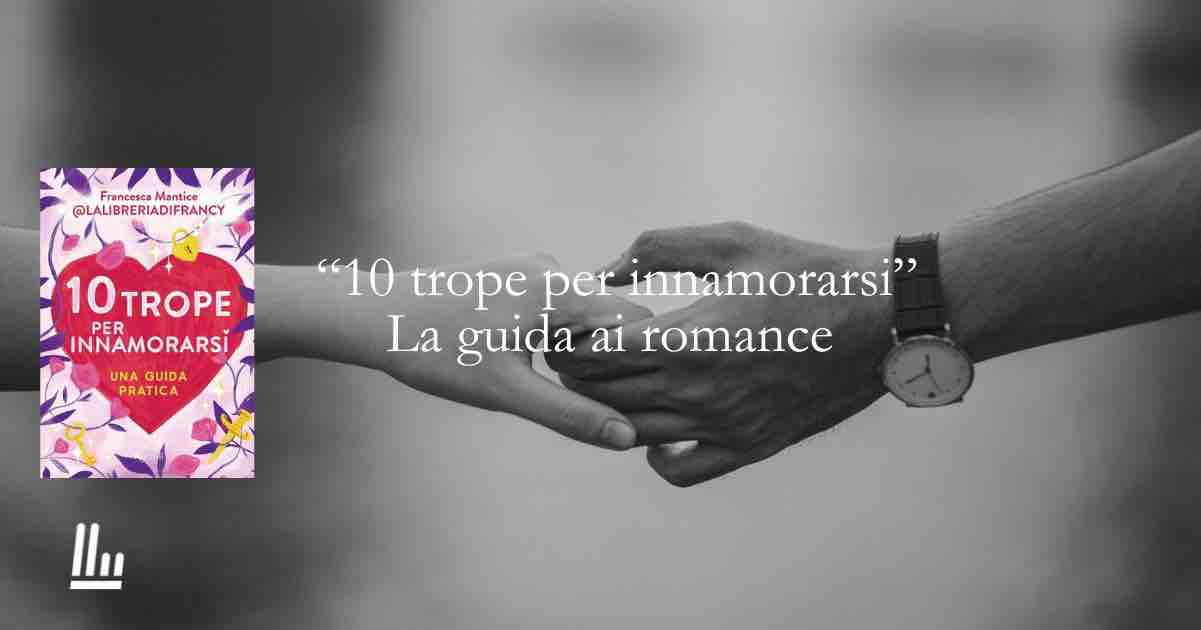 “10 trope per innamorarsi” la guida definitiva al romance 1 “10 trope per innamorarsi” la guida definitiva al romance