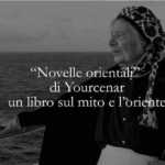 "Novelle orientali" Il libro più affascinante di Yourcenar sul mito e l’Oriente 7 "Novelle orientali" Il libro più affascinante di Yourcenar sul mito e l’Oriente