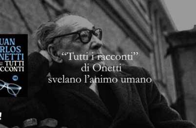 "Tutti i racconti" di Onetti il libro che tii insegna a guardare l'animo umano 6 "Tutti i racconti" di Onetti il libro che tii insegna a guardare l'animo umano