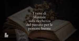 I versi di Marziale sulla ricchezza del passato per le persone buone