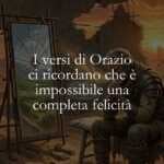 I versi di Orazio ci ricordano che è impossibile una completa felicità