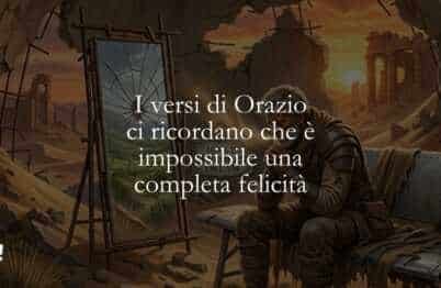 I versi di Orazio ci ricordano che è impossibile una completa felicità