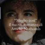 Il romanzo più intimo e feroce di Amélie Nothomb perché "Meglio così" è destinato a far discutere
