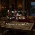 Lingua italiana si dice dietro al tavolo o dietro il tavolo