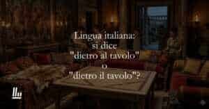 Lingua italiana si dice dietro al tavolo o dietro il tavolo