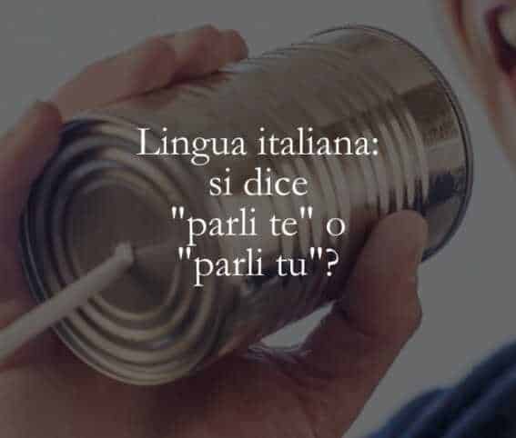 Lingua italiana si dice parli te o parli tu