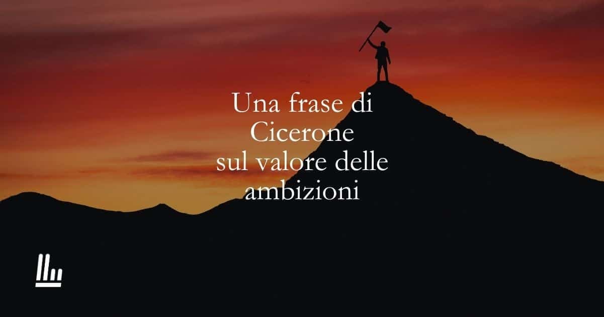 Una frase di Cicerone sul valore delle ambizioni