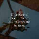 Una frase di Erich Fromm sul valorizzare sé stessi
