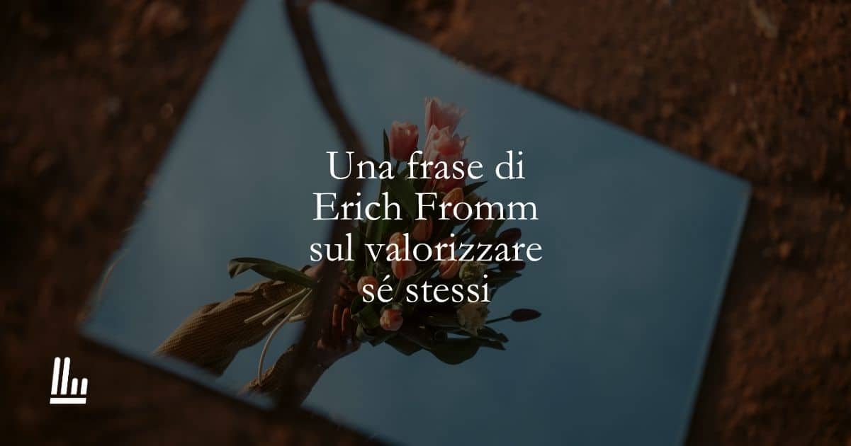 Una frase di Erich Fromm sul valorizzare sé stessi 1 Una frase di Erich Fromm sul valorizzare sé stessi
