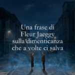 Una frase di Fleur Jaeggy sulla dimenticanza che a volte ci salva