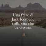 Una frase di Jack Kerouac sulla vita che va vissuta.