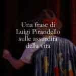 Una frase di Luigi Pirandello sulle assurdità della vita