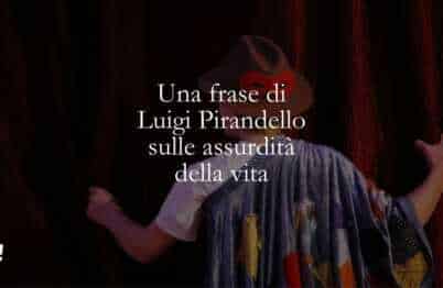 Una frase di Luigi Pirandello sulle assurdità della vita
