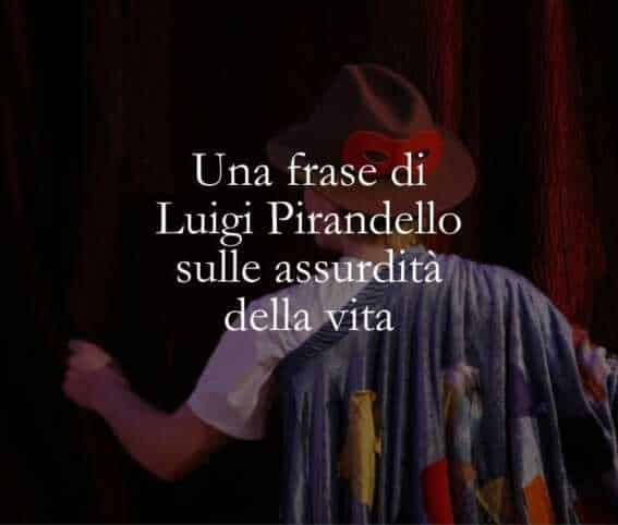Una frase di Luigi Pirandello sulle assurdità della vita