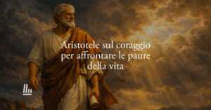 La lezione di Aristotele sul coraggio giusto per affrontare le paure della vita