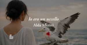 Io ero un uccello di Alda Merini: la poesia sull’amore che ti rialza quando tocchi il fondo