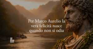 Per Marco Aurelio la vera felicità nasce quando smettiamo di odiare gli altri