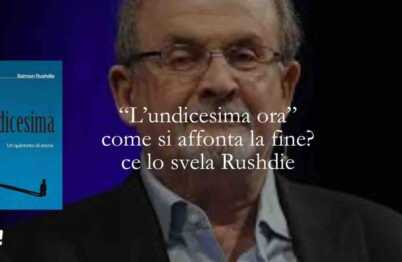 undicesima ora Come si affronta la fine? Ce lo svela Salman Rushdie nel suo nuovo libro