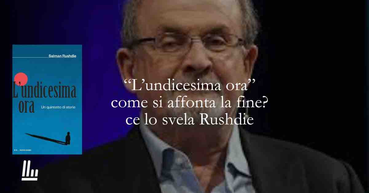 "L'undicesima ora" Come si affronta la fine? Ce lo svela Salman Rushdie nel suo nuovo libro 1 undicesima ora Come si affronta la fine? Ce lo svela Salman Rushdie nel suo nuovo libro