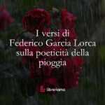 I versi di Federico Garcia Lorca sulla poeticità della pioggia