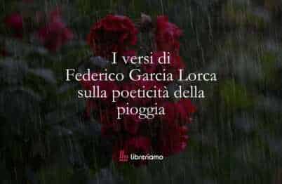 I versi di Federico Garcia Lorca sulla poeticità della pioggia