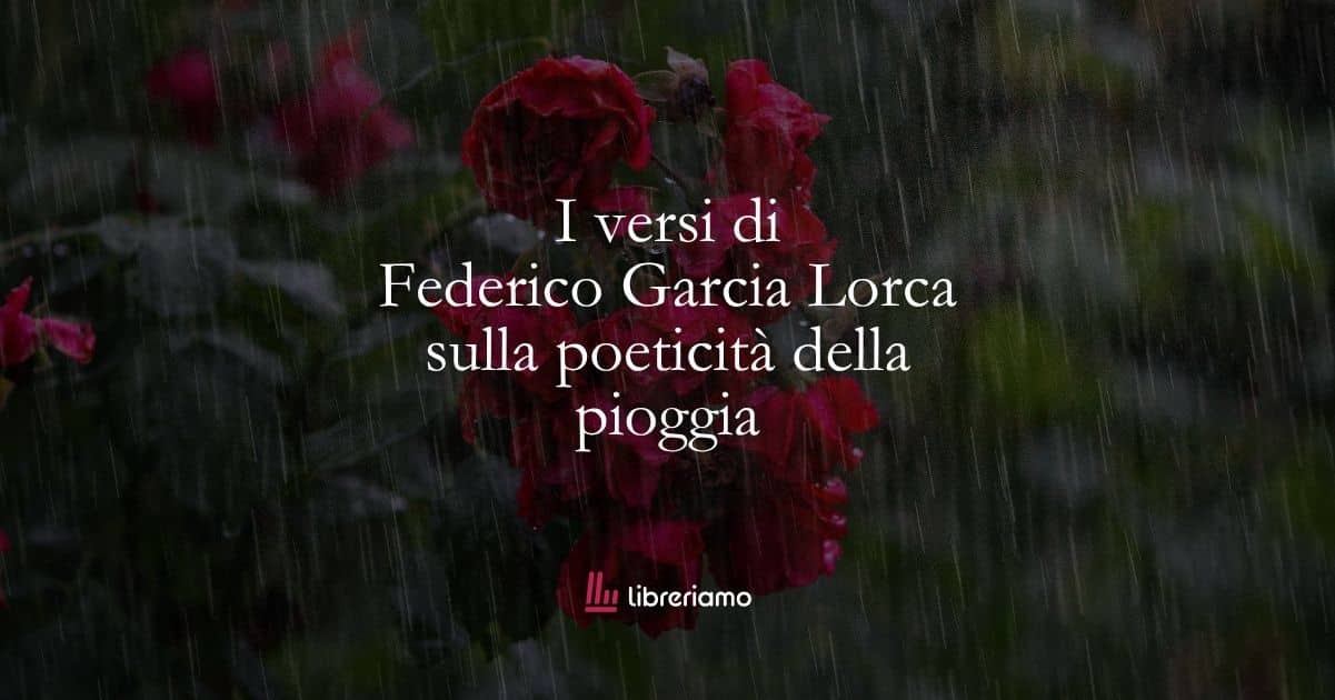 I versi di Federico Garcia Lorca sulla poeticità della pioggia