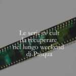 Le serie tv cult da recuperare durante il lungo weekend di Pasqua