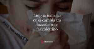 Lingua italiana cosa cambia tra fazzoletto e fazzolettino