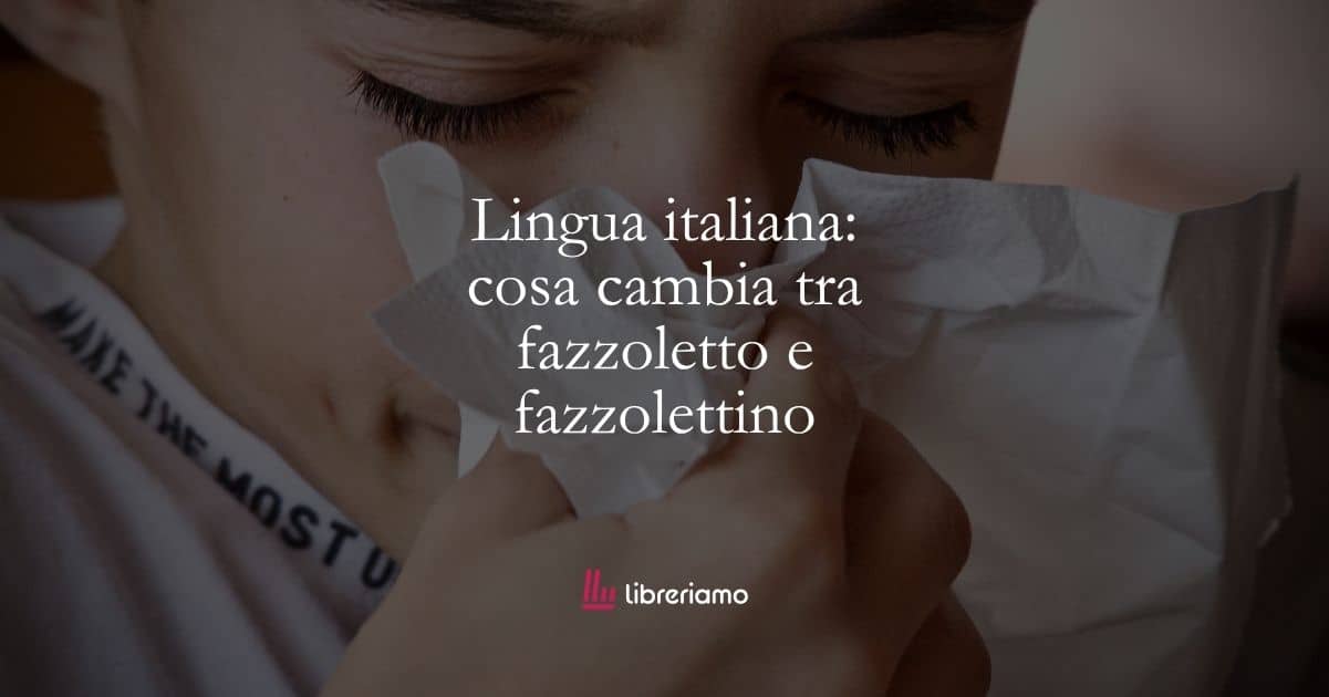 Lingua italiana cosa cambia tra fazzoletto e fazzolettino