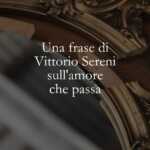 Una frase di Vittorio Sereni sull'amore che passa