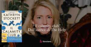 “Il calamity club” il romanzo di Kathryn Stockett che racconta su come le donne si salvano insieme