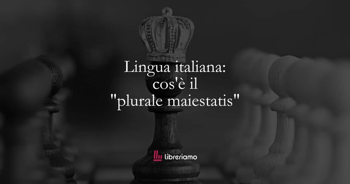 Lingua italiana: cos’è il “plurale maiestatis”