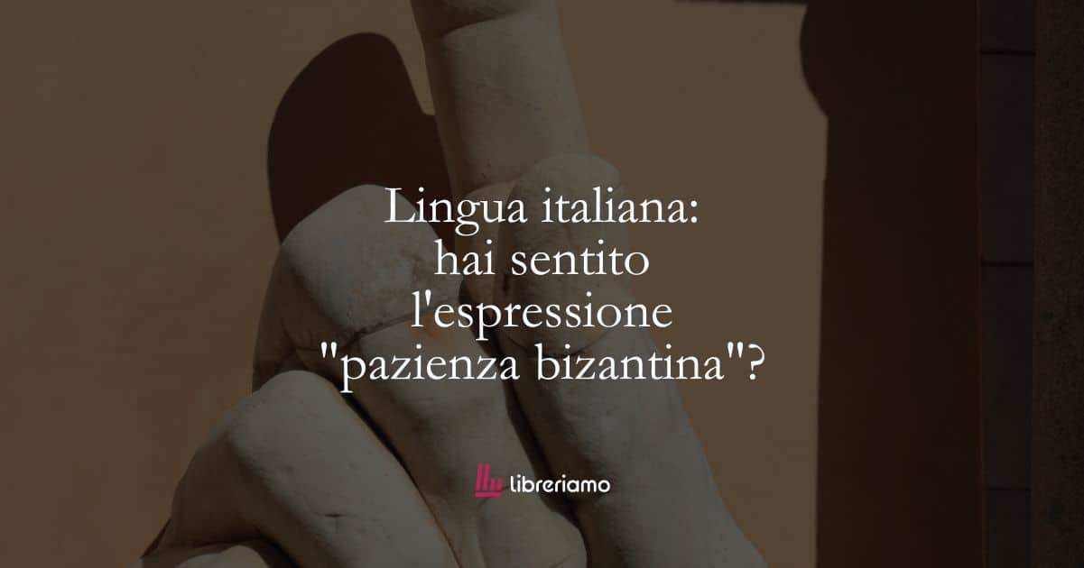 Lingua italiana: hai sentito l’espressione “pazienza bizantina”?