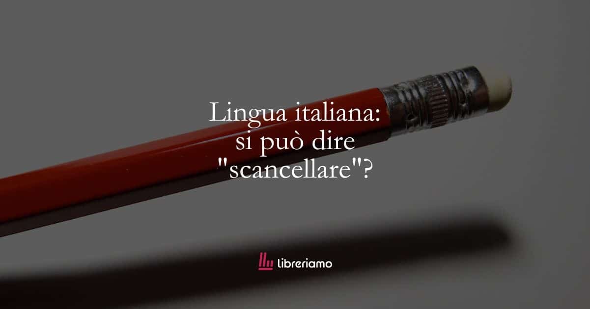 Lingua italiana: si può dire “scancellare”?