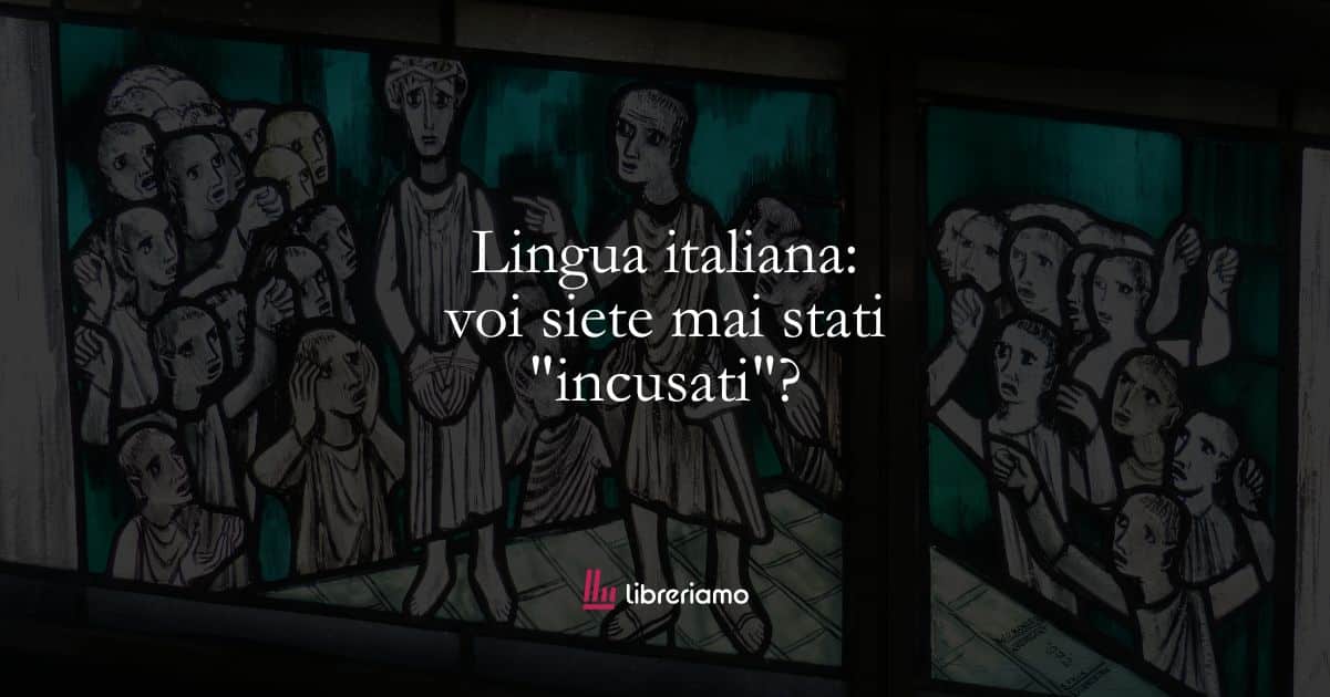 Lingua italiana: voi siete mai stati “incusati”?