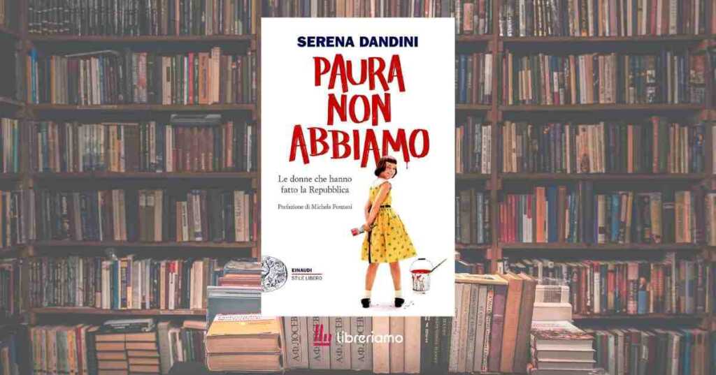 “Paura non abbiamo” di Serena Dandini, il libro che ci insegna il valore della memoria al femminile