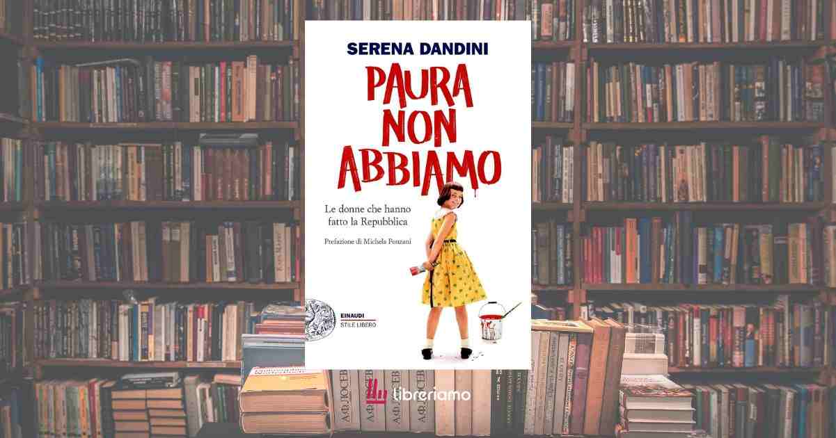 “Paura non abbiamo” di Serena Dandini, il libro che ci insegna il valore della memoria al femminile