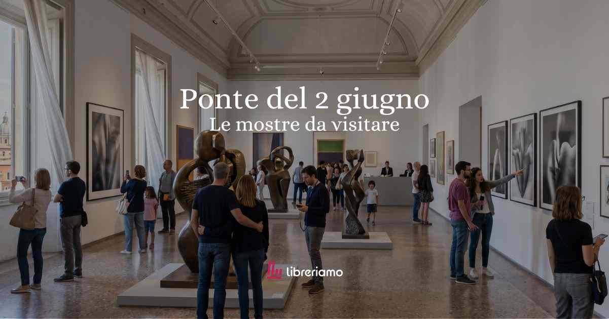 Ponte del 2 giugno 2026: le mostre da non perdere 24 Ponte del 2 giugno 2026: le mostre da non perdere