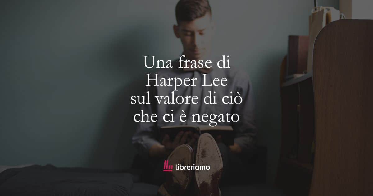 Una frase di Harper Lee sul valore di ciò che ci è negato 1 Una frase di Harper Lee sul valore di ciò che ci è negato