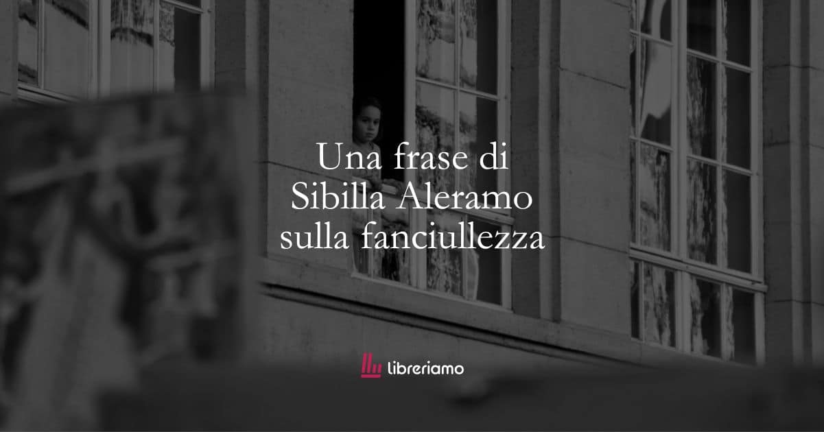 Una frase di Sibilla Aleramo sulla fanciullezza
