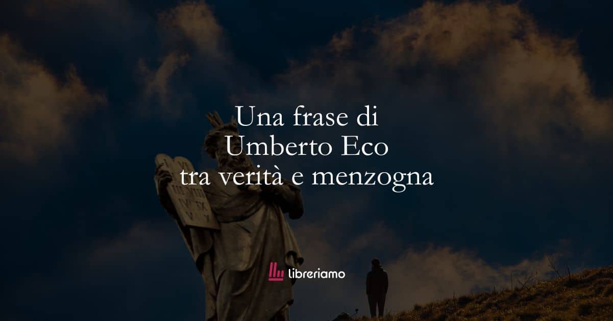 Una frase di Umberto Eco tra verità e menzogna