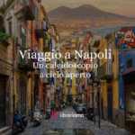 Viaggio culturale a Napoli: un caleidoscopio a cielo aperto