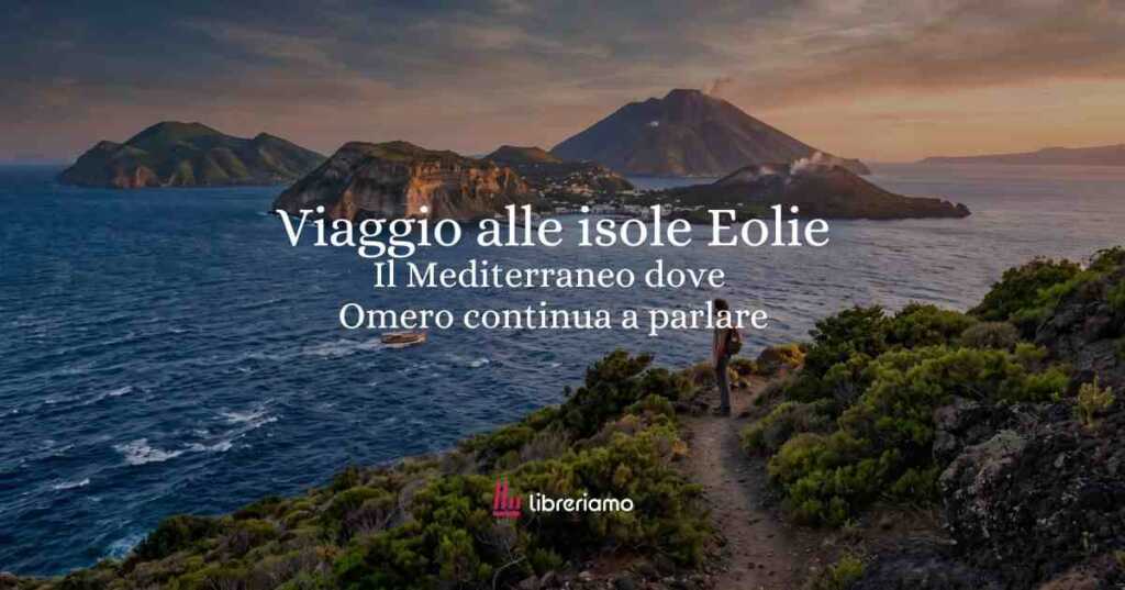 Viaggio letterario alle isole Eolie e nel Mediterraneo dove Omero continua a parlare