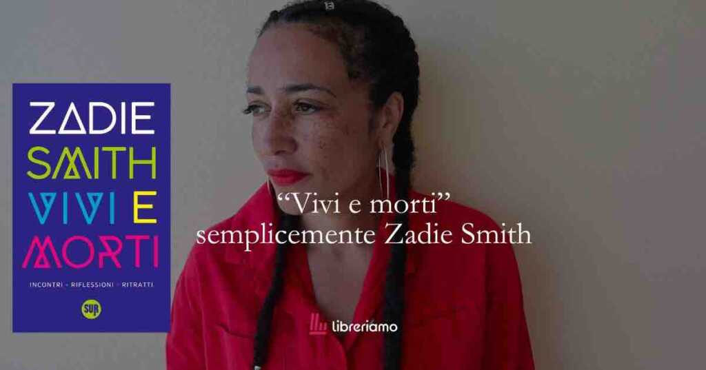 “Vivi e morti”- Zadie Smith ci insegna a difendere la complessità in un tempo che vuole semplificare tutto