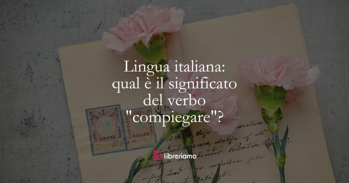 Lingua italiana: qual è il significato del verbo “compiegare”?