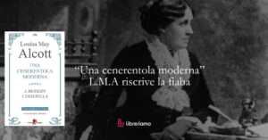 “Una Cenerentola moderna” Louisa May Alcott riscrive la fiaba trasformandola in una storia di indipendenza femminile 9 “Una Cenerentola moderna” Louisa May Alcott riscrive la fiaba trasformandola in una storia di indipendenza femminile