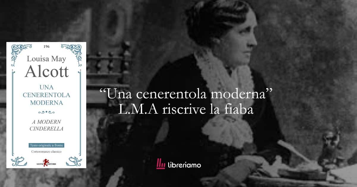 “Una Cenerentola moderna” Louisa May Alcott riscrive la fiaba trasformandola in una storia di indipendenza femminile 1 “Una Cenerentola moderna” Louisa May Alcott riscrive la fiaba trasformandola in una storia di indipendenza femminile